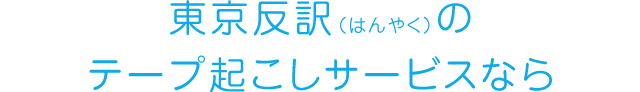 東京反訳（はんやく）のテープ起こしサービスなら
