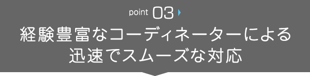 経験豊富なコーディネーターによる迅速でスムーズな対応